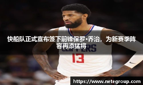 快船队正式宣布签下前锋保罗·乔治，为新赛季阵容再添猛将