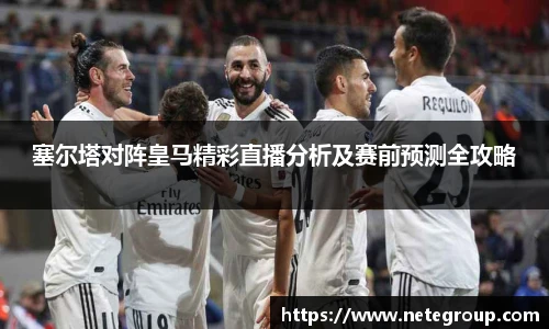 塞尔塔对阵皇马精彩直播分析及赛前预测全攻略